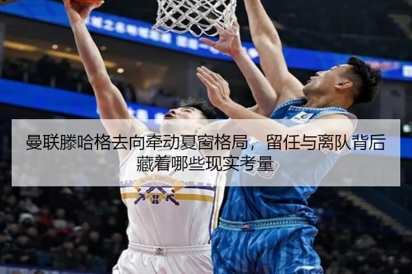 曼联滕哈格去向牵动夏窗格局，留任与离队背后藏着哪些现实考量