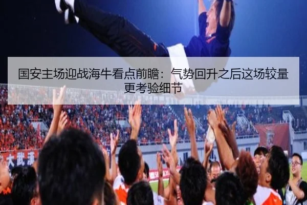 国安主场迎战海牛看点前瞻：气势回升之后这场较量更考验细节